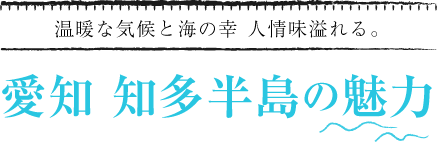温暖な気候と海の幸 人情味溢れる。愛知 知多半島の魅力